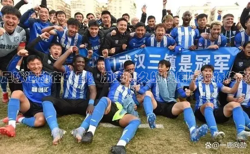 恒行平台招商百度游戏开放平台足球运动在中国：历史悠久的发展与独特传承