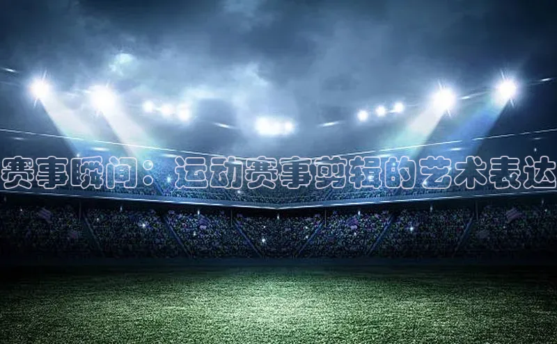 赛事瞬间：运动赛事剪辑的艺术表达