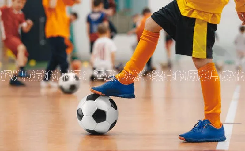 辉煌成就的见证：运动会赛事奖章的历史与文化