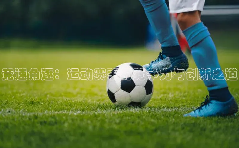 竞速角逐：运动赛事的竞争力与创新之道