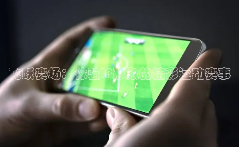 飞跃赛场：体验IP形象的精彩运动赛事