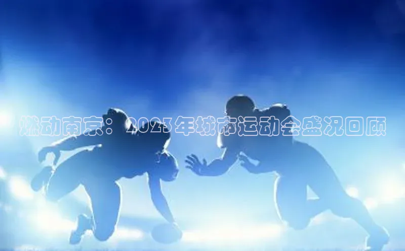 燃动南京：2023年城市运动会盛况回顾