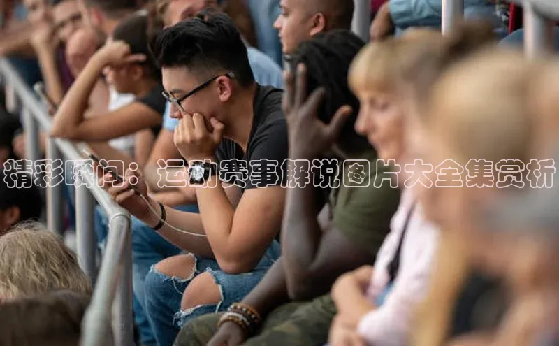 精彩瞬间：运动赛事解说图片大全集赏析