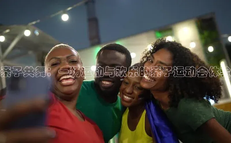 亲子共舞：一场运动与欢乐的亲子运动会体验