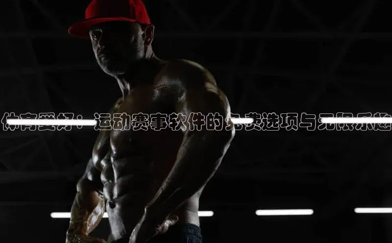 体育爱好：运动赛事软件的免费选项与无限乐趣