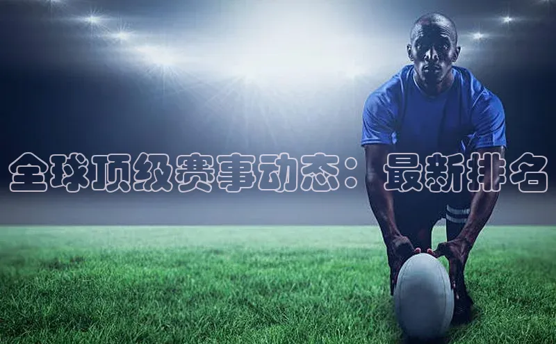 全球顶级赛事动态：最新排名